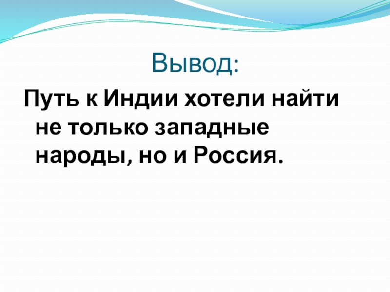Интерактивная карта: Открытие пути в Индию: Запад и Восток Вывод:Путь к Индии хотели найти не только западные народы, но и Россия. Вывод:Путь к Индии хотели найти не только западные народы, но и Россия.