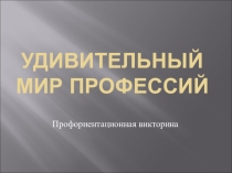 Презентация к профориентационной викторине Удивительный мир профессий