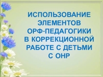 Презентация по развитию речи Использование элементов орф-педагогики в коррекционной работе с детьми с ОНР (дошкольники, 1-4 класс)