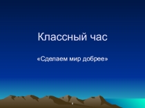 Презентация к классному часу Сделаем мир добрее.