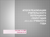 Презентация по теме: Итоги реализации учительского потенциала за период I полугодия 2014-2015 года