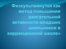 Физкультминутки, как метод повышения двигательной активности младших школьников в коррекционной школе.