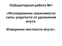 Презентация по физике на тему Лабораторная работа Исследование зависимости силы упругости от удлинения жгута. Измерение жесткости жгута