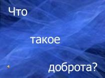 Презентация к классному часу на темуЧто такое Доброта?