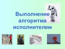 Выполнение алгоритма исполнителем.