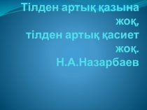 Тілден артық қазына жоқ, тілден артық қасиет жоқ. Н.А.Назарбаев