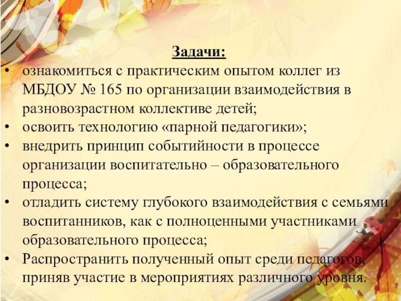 Презентация базовой площадки Организация воспитательно - образовательного процесса в разновозрастной группе ДОУ Задачи:ознакомиться с практическим опытом коллег из МБДОУ № 165 по организации Задачи:ознакомиться с практическим опытом коллег из МБДОУ № 165 по организации взаимодействия в разновозрастном коллективе детей;освоить технологию