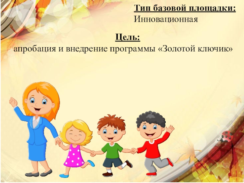 Презентация базовой площадки Организация воспитательно - образовательного процесса в разновозрастной группе ДОУ Тип базовой площадки:Инновационная Цель:апробация и внедрение программы «Золотой ключик» Тип базовой площадки:Инновационная Цель:апробация и внедрение программы «Золотой ключик»