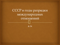Презентация по истории на тему СССР в годы разрядки международной напряженности (9 класс)