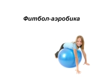 Презентация по физической культуре Фитбол- аэробика 1-4 класс