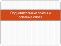 Презентация по теме СОЮЗЫ и СОЮЗНЫЕ СЛОВА
