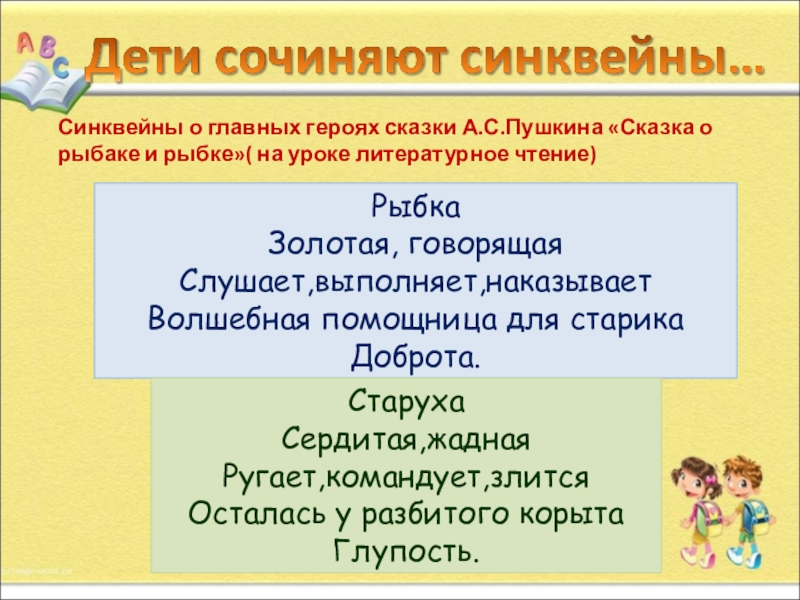 Презентация. на тему Как писать сиквейн РыбкаЗолотая, говорящаяСлушает,выполняет,наказываетВолшебная помощница для старикаДоброта.СтарухаСердитая,жаднаяРугает,командует,злитсяОсталась у разбитого корытаГлупость.Синквейны о главных героях РыбкаЗолотая, говорящаяСлушает,выполняет,наказываетВолшебная помощница для старикаДоброта.СтарухаСердитая,жаднаяРугает,командует,злитсяОсталась у разбитого корытаГлупость.Синквейны о главных героях сказки А.С.Пушкина «Сказка о рыбаке и
