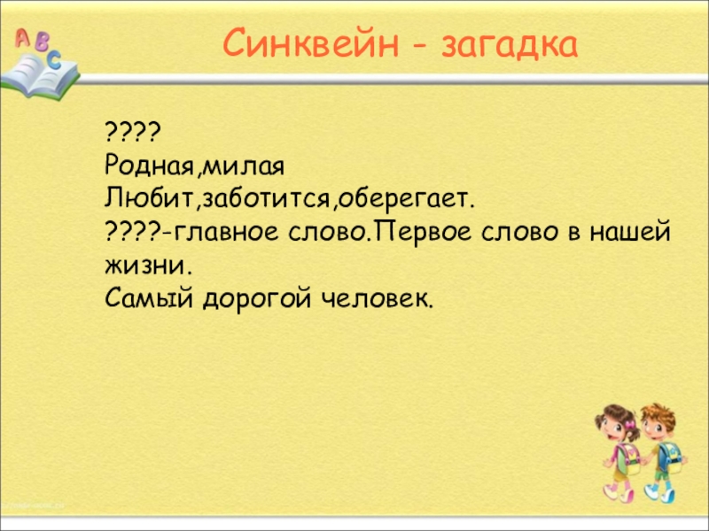 Презентация. на тему Как писать сиквейн Синквейн - загадка????Родная,милаяЛюбит,заботится,оберегает.????-главное слово.Первое слово в нашей жизни.Самый дорогой человек. Синквейн - загадка????Родная,милаяЛюбит,заботится,оберегает.????-главное слово.Первое слово в нашей жизни.Самый дорогой человек.