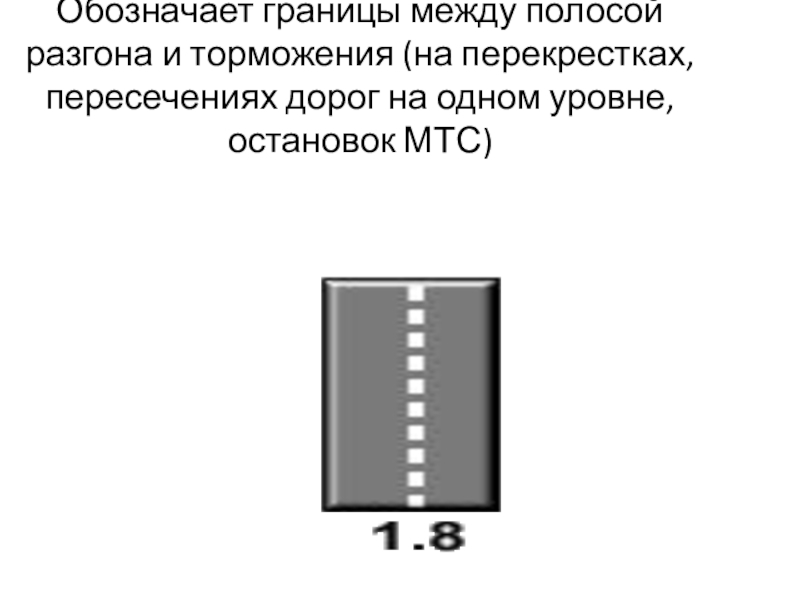 Презентация урок ПДД Горизонтальная разметка Обозначает границы между полосой разгона и торможения (на перекрестках, пересечениях дорог на одном уровне,остановок МТС) Обозначает границы между полосой разгона и торможения (на перекрестках, пересечениях дорог на одном уровне,остановок МТС)