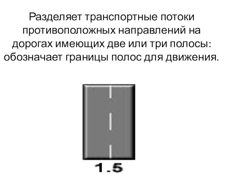 Презентация урок ПДД Горизонтальная разметка Разделяет транспортные потоки противоположных направлений на дорогах имеющих две или Разделяет транспортные потоки противоположных направлений на дорогах имеющих две или три полосы: обозначает границы полос