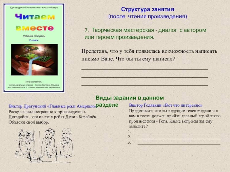Доклад по теме: Авторская рабочая тетрадь по внеурочной деятельности как один из способов формирования читательской грамотности обучающихся младших классов для региональной видеоконференции Представь, что у тебя появилась возможность написать письмо Ване. Что бы Представь, что у тебя появилась возможность написать письмо Ване. Что бы ты ему написал?____________________________________________________________________________________________________________________________________Структура занятия(после чтения произведения)7.
