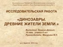 Презентация исследовательской работы Динозавры - древние жители Земли