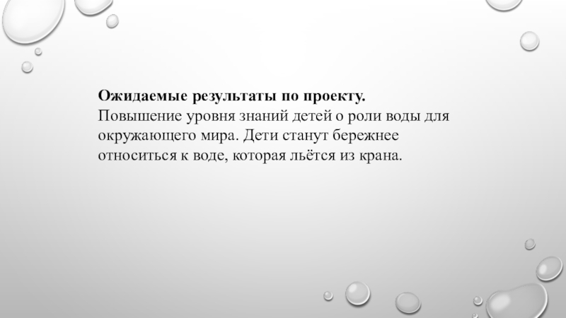 Проект в младшей группе Вода – ты самое большое богатство на свете Ожидаемые результаты по проекту.Повышение уровня знаний детей о роли воды для Ожидаемые результаты по проекту.Повышение уровня знаний детей о роли воды для окружающего мира. Дети станут бережнее относиться