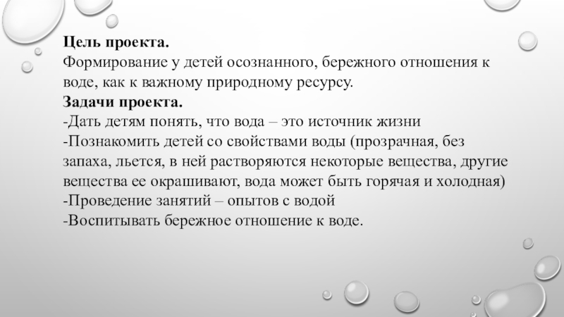 Проект в младшей группе Вода – ты самое большое богатство на свете Цель проекта.Формирование у детей осознанного, бережного отношения к воде, как к Цель проекта.Формирование у детей осознанного, бережного отношения к воде, как к важному природному ресурсу.Задачи проекта.-Дать детям понять,