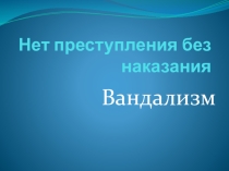 Классный час на тему вандализм. нет преступления без наказания