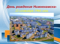 Презентация к классному часу о нашем городе Нижнекамске.