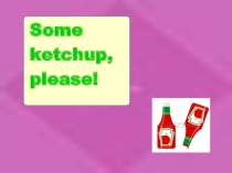 Some ketchup, please!''