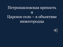 Презентация Петропавловская крепость и Царское село в объективе нижегородца