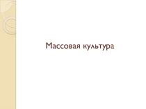 Презентация по обществознанию на тему Массовая культура (11 класс)