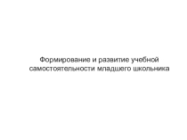 Презентация: Формирование учебной самостоятельности у младших школьников