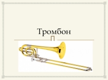 Презентация по музыке на тему Тромбон (5 класс)