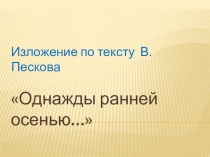 Презентация к уроку русского языка на тему Изложение по тексту В.Пескова Однажды ранней осенью... (4 класс)