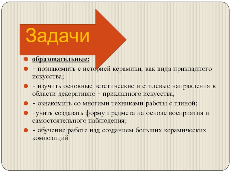 Презентация общеобразовательной общеразвивающей программы художественной направленности Мастерская керамики Терракота Задачиобразовательные: - познакомить с историей керамики, как вида прикладного искусства;- изучить Задачиобразовательные: - познакомить с историей керамики, как вида прикладного искусства;- изучить основные эстетические и стилевые направления в