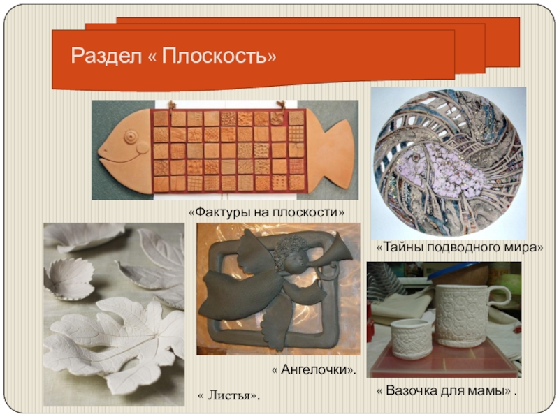 Презентация общеобразовательной общеразвивающей программы художественной направленности Мастерская керамики Терракота Раздел « Плоскость»«Фактуры на плоскости»«Тайны подводного мира»« Вазочка для мамы» .« Листья».« Ангелочки». Раздел « Плоскость»«Фактуры на плоскости»«Тайны подводного мира»« Вазочка для мамы» .« Листья».« Ангелочки».