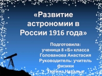 Исследовательская работа учащейся 8 класса Головановой Анастасии по теме: Развитие астрономии в России 1916 года