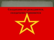 Презентация по историии Солдатами не рождаются - солдатами становятся!