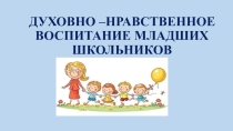 Презентация Духовно-нравственное воспитание младших школьников