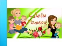 Презентация к внеклассному мероприятию: День матери