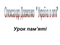 Урок-пам'яті . О.Довженко  Україна в огні