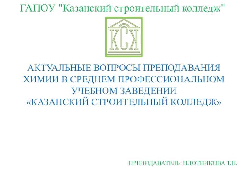 ПрезентацияАктуальные вопросы преподавания химии в среднем профессиональном учебном заведении Казанский строительный колледж