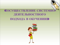 Презентация к выступлению Осуществление системно - деятельностного подхода в обучении