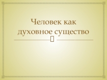 Презентация по обществознанию на тему Человек как духовное существо (10 класс)
