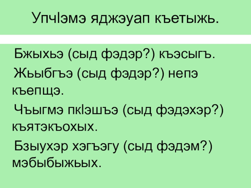 Урок адыгейского языка ПлъышъуацIэр в 5 классе Упчlэмэ яджэуап къетыжь. Бжыхьэ (сыд фэдэр?) къэсыгъ. Жьыбгъэ (сыд фэдэр?) непэ Упчlэмэ яджэуап къетыжь. Бжыхьэ (сыд фэдэр?) къэсыгъ. Жьыбгъэ (сыд фэдэр?) непэ къепщэ. Чъыгмэ пкlэшъэ
