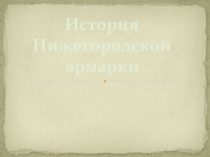 Презентация по краеведению История Нижегородской ярмарки (7 класс)