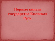 Презентация по окружающему миру на тему Первые князья государства Киевская Русь