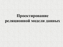 Презентация по информатике на тему Проектирование реляционной модели данных