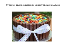 Презентация Русский язык в названиях кондитерских изделий