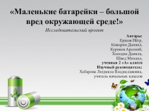 Презентация к исследовательскому проекту Маленькие батарейки – большой вред окружающей среде!