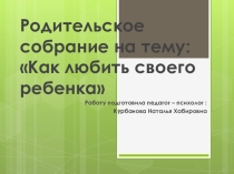 Родительское собрание Как любить своего ребенка