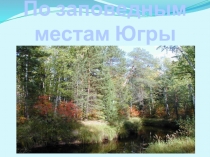 Презентация по экологии По заповедным местам Югры