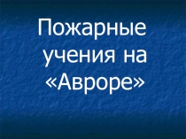 Презентация по ОБЖ на тему Пожарные учения на Авроре